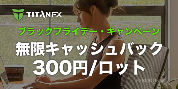 TitanFX 無限キャッシュバック 300円/ロット - ブラックフライデー・キャンペーン